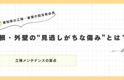 「屋根・外壁の“見逃しがちな傷み”とは？工場メンテナンスの盲点」